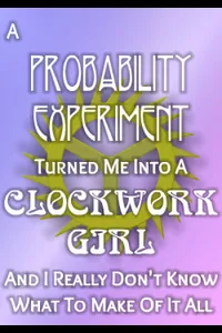 Cover of A Probability Experiment Turned Me Into A Clockwork Girl And I Really Don’t Know What To Make Of It All