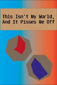 Cover of This Isn't My World, And It Pisses Me Off